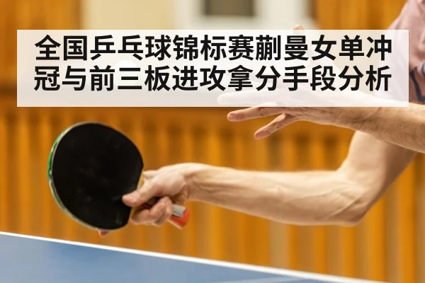 全国乒乓球锦标赛蒯曼女单冲冠与前三板进攻拿分手段分析 - kaiyun