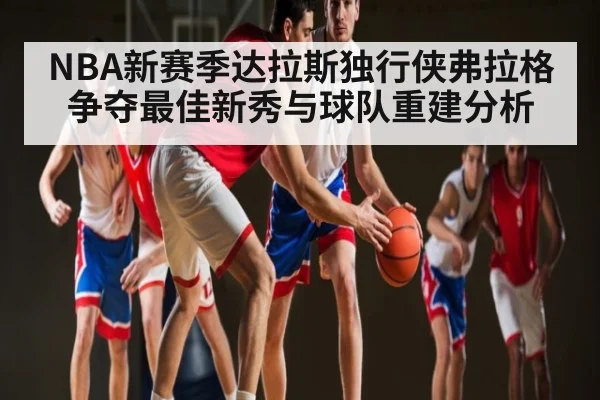 NBA新赛季达拉斯独行侠弗拉格争夺最佳新秀与球队重建分析 - kaiyun