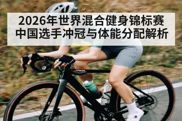 2026年世界混合健身锦标赛中国选手冲冠与体能分配解析 - kaiyun