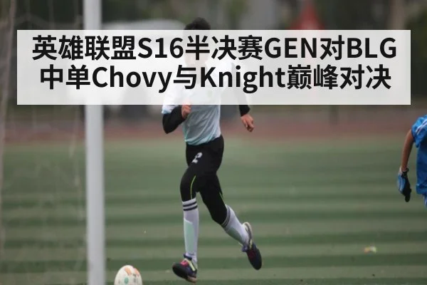 英雄联盟S16半决赛GEN对BLG中单Chovy与Knight巅峰对决 - kaiyun