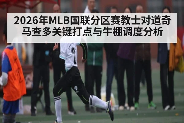 2026年MLB国联分区赛教士对道奇 马查多关键打点与牛棚调度分析