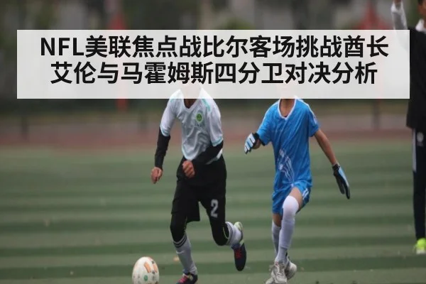 NFL美联焦点战比尔客场挑战酋长艾伦与马霍姆斯四分卫对决分析 - kaiyun